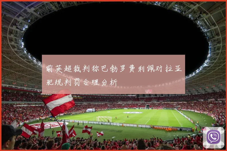 前英超裁判称巴勃罗费利佩对拉亚犯规判罚合理分析