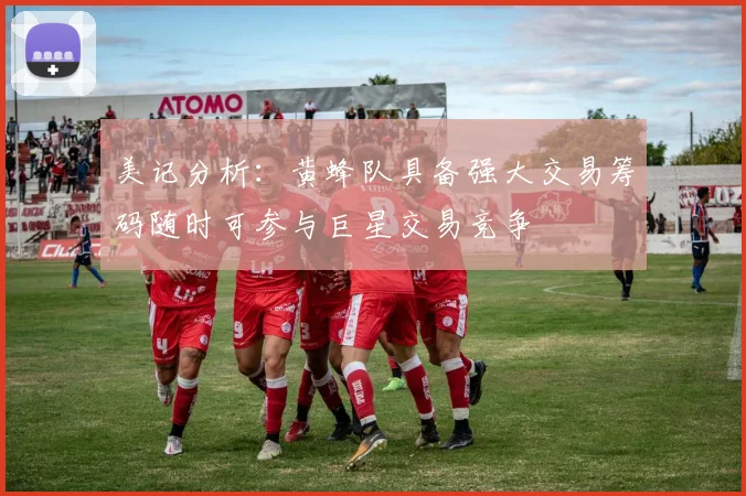 美记分析：黄蜂队具备强大交易筹码随时可参与巨星交易竞争