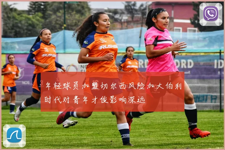 年轻球员加盟切尔西风险加大伯利时代对青年才俊影响深远