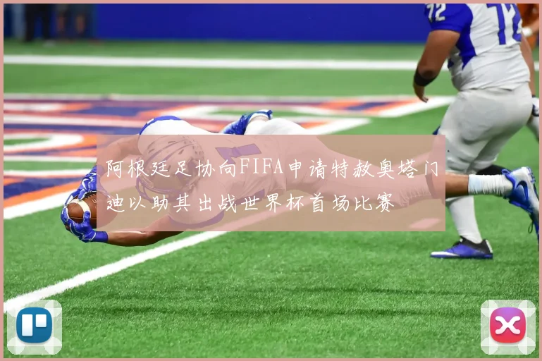 阿根廷足协向FIFA申请特赦奥塔门迪以助其出战世界杯首场比赛