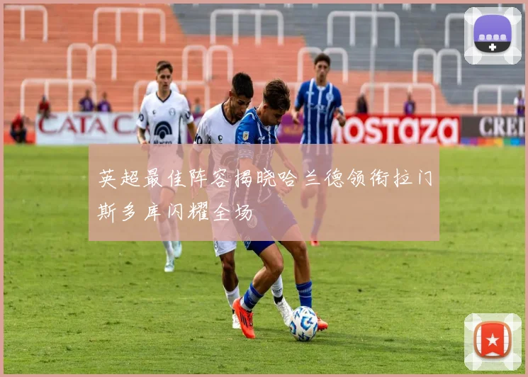 英超最佳阵容揭晓哈兰德领衔拉门斯多库闪耀全场