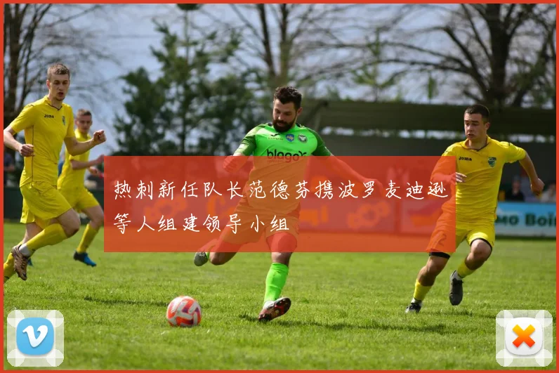 热刺新任队长范德芬携波罗麦迪逊等人组建领导小组