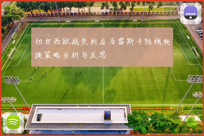 切尔西欧战失利后马雷斯卡防线轮换策略分析与反思