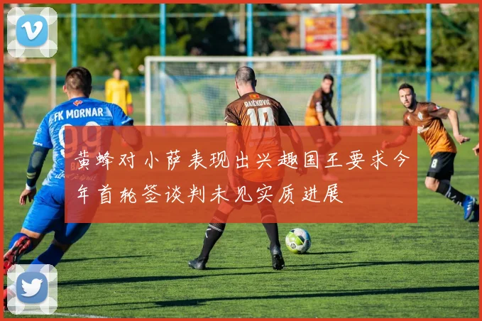 黄蜂对小萨表现出兴趣国王要求今年首轮签谈判未见实质进展