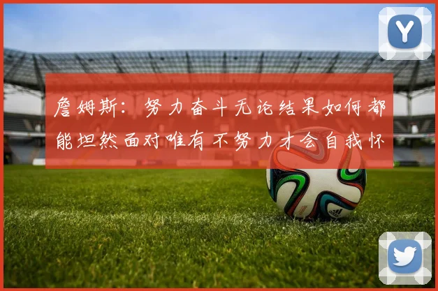 詹姆斯：努力奋斗无论结果如何都能坦然面对唯有不努力才会自我怀疑