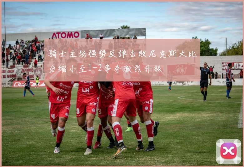 骑士主场强势反弹击败尼克斯大比分缩小至1-2争夺激烈升级