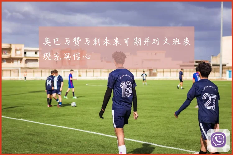 奥巴马赞马刺未来可期并对文班表现充满信心