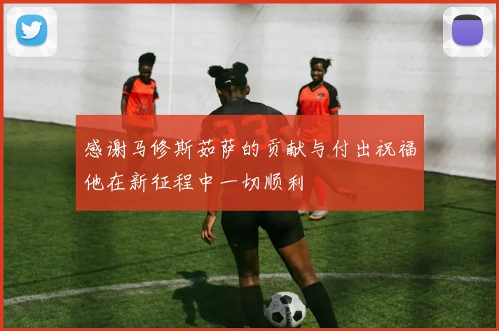 感谢马修斯茹萨的贡献与付出祝福他在新征程中一切顺利