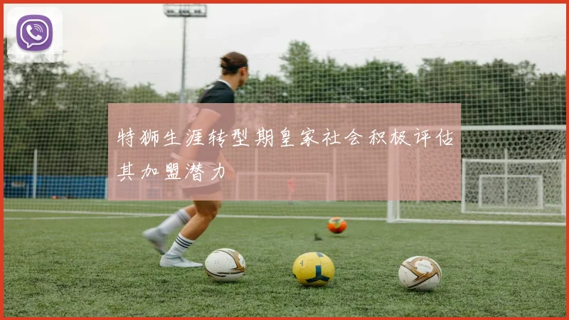 特狮生涯转型期皇家社会积极评估其加盟潜力