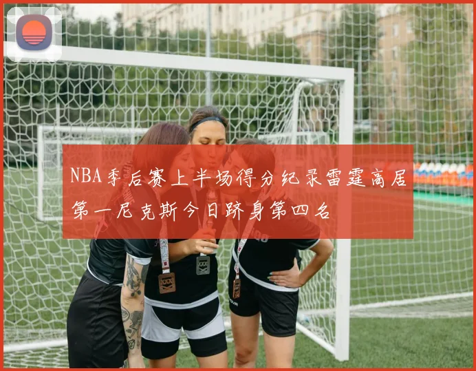 NBA季后赛上半场得分纪录雷霆高居第一尼克斯今日跻身第四名