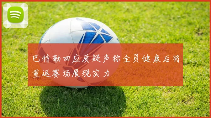 巴特勒回应质疑声称全员健康后将重返赛场展现实力